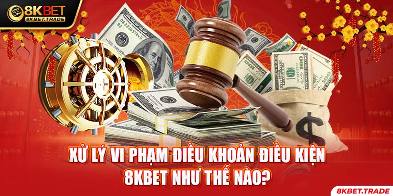 Xử lý vi phạm điều khoản điều kiện 8KBET như thế nào?